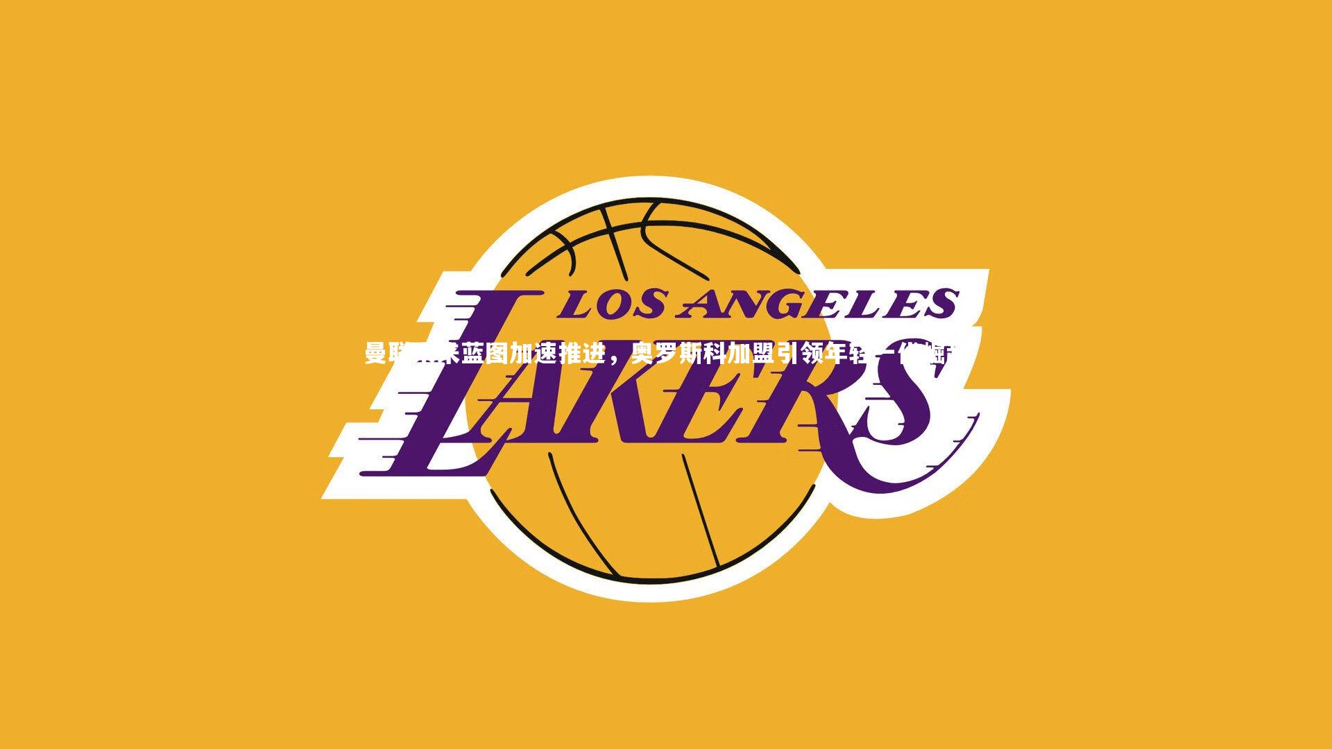 【开云体育下载】曼联未来蓝图加速推进，奥罗斯科加盟引领年轻一代崛起