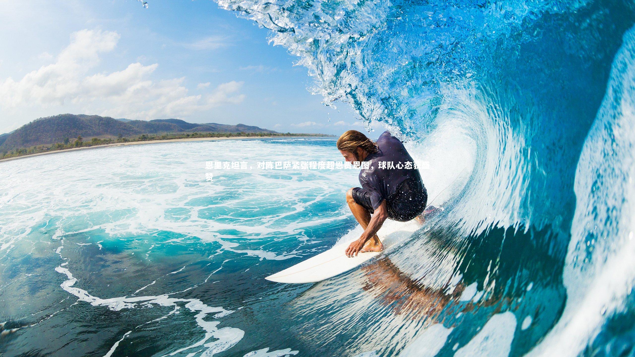 恩里克坦言，对阵巴萨紧张程度超恩贾恩图，球队心态获盛赞