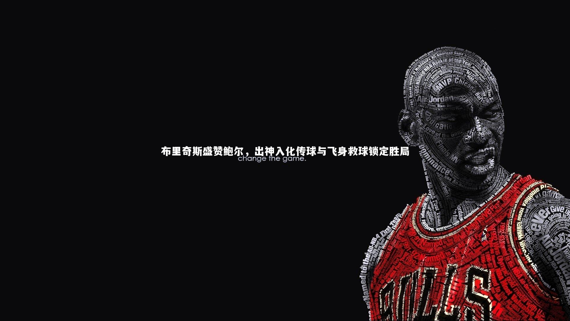 布里奇斯盛赞鲍尔,出神入化传球与飞身救球锁定胜局