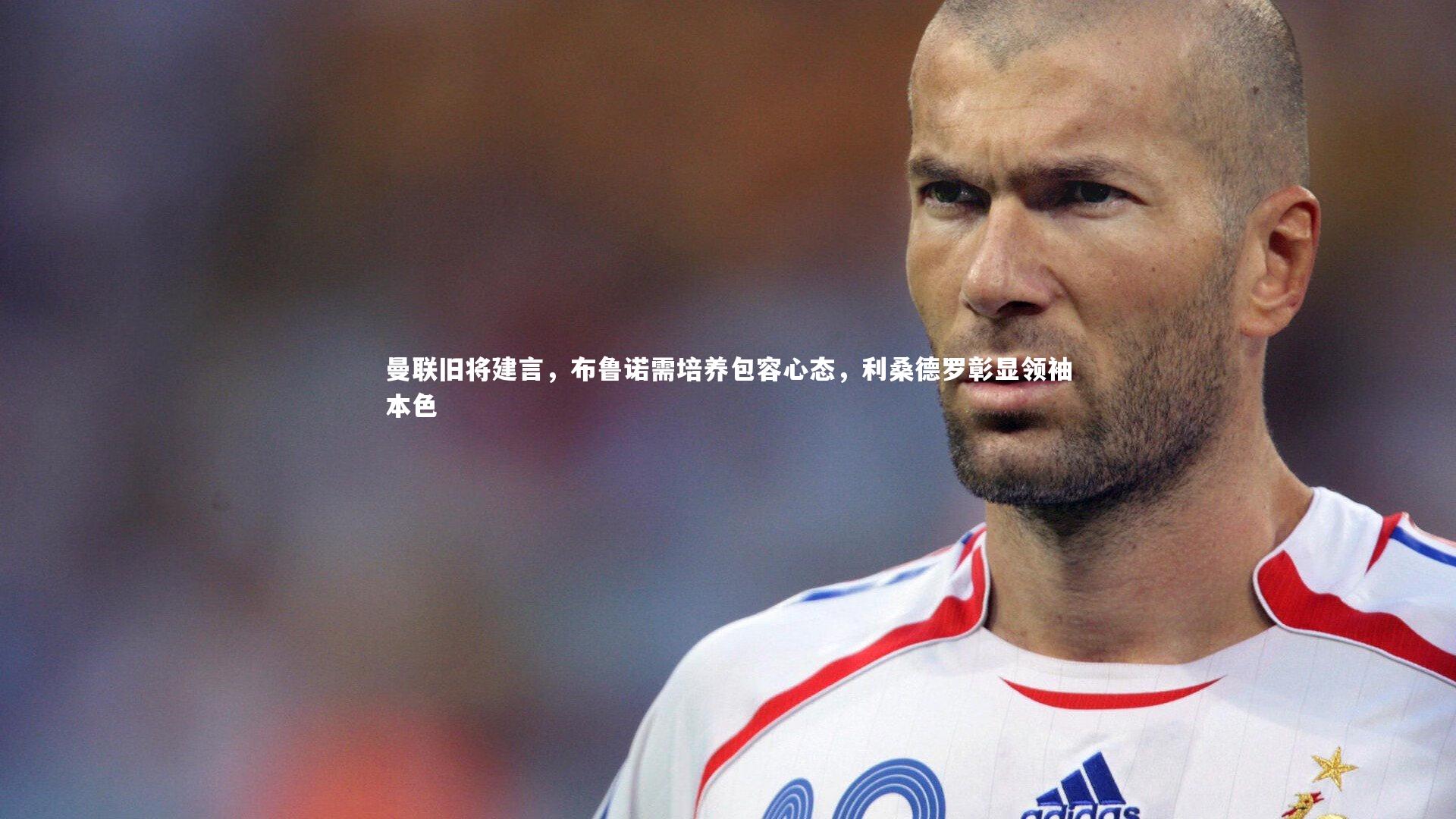 曼联旧将建言，布鲁诺需培养包容心态，利桑德罗彰显领袖本色