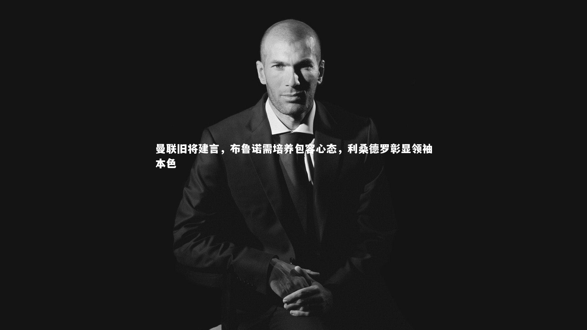 曼联旧将建言，布鲁诺需培养包容心态，利桑德罗彰显领袖本色