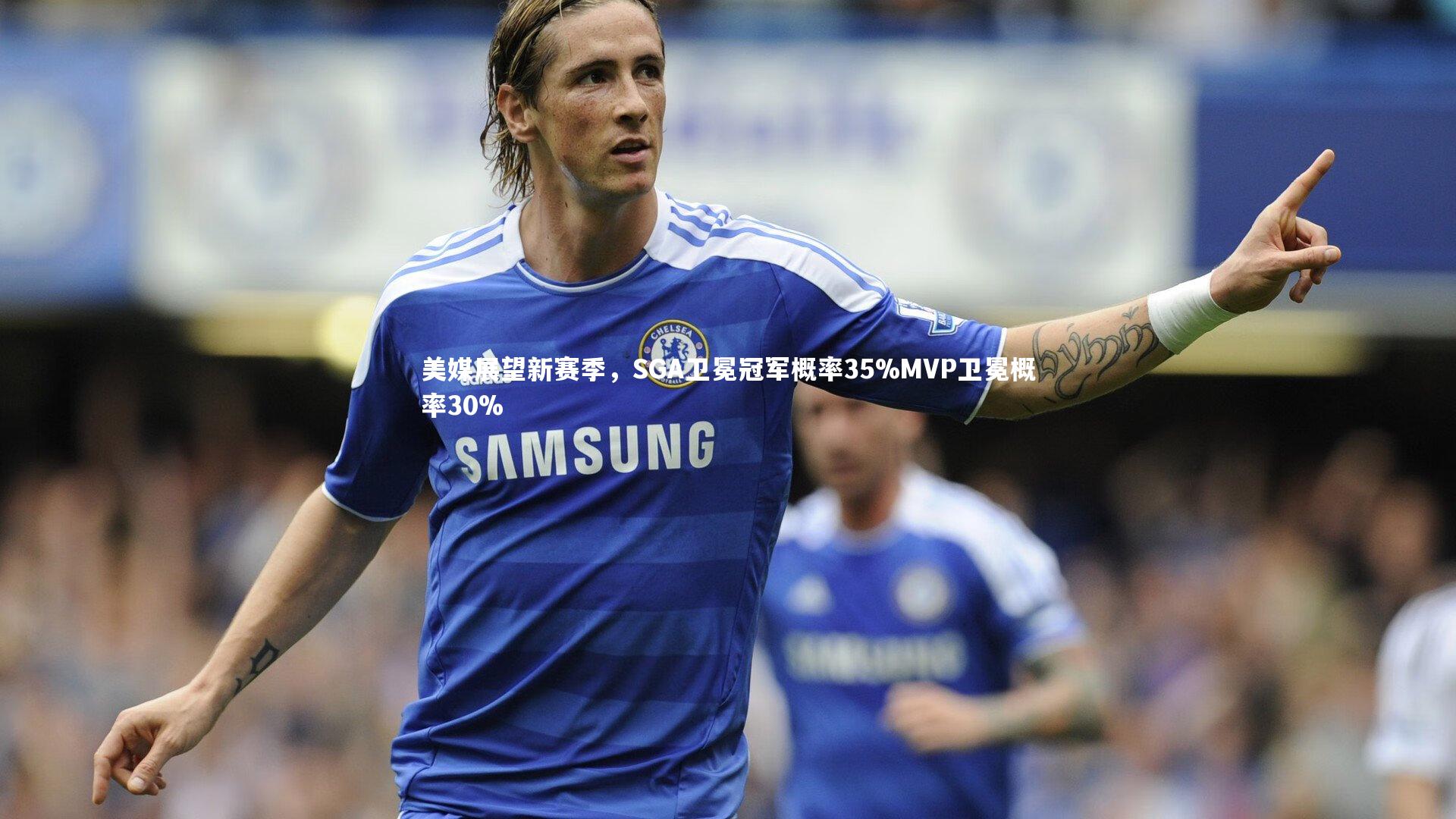 美媒展望新赛季,SGA卫冕冠军概率35%MVP卫冕概率30%