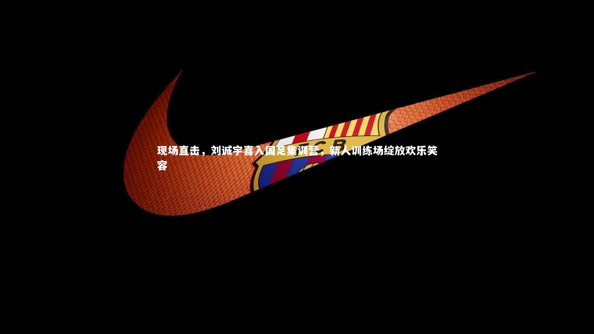 开云体育下载-现场直击，刘诚宇喜入国足集训营，新人训练场绽放欢乐笑容