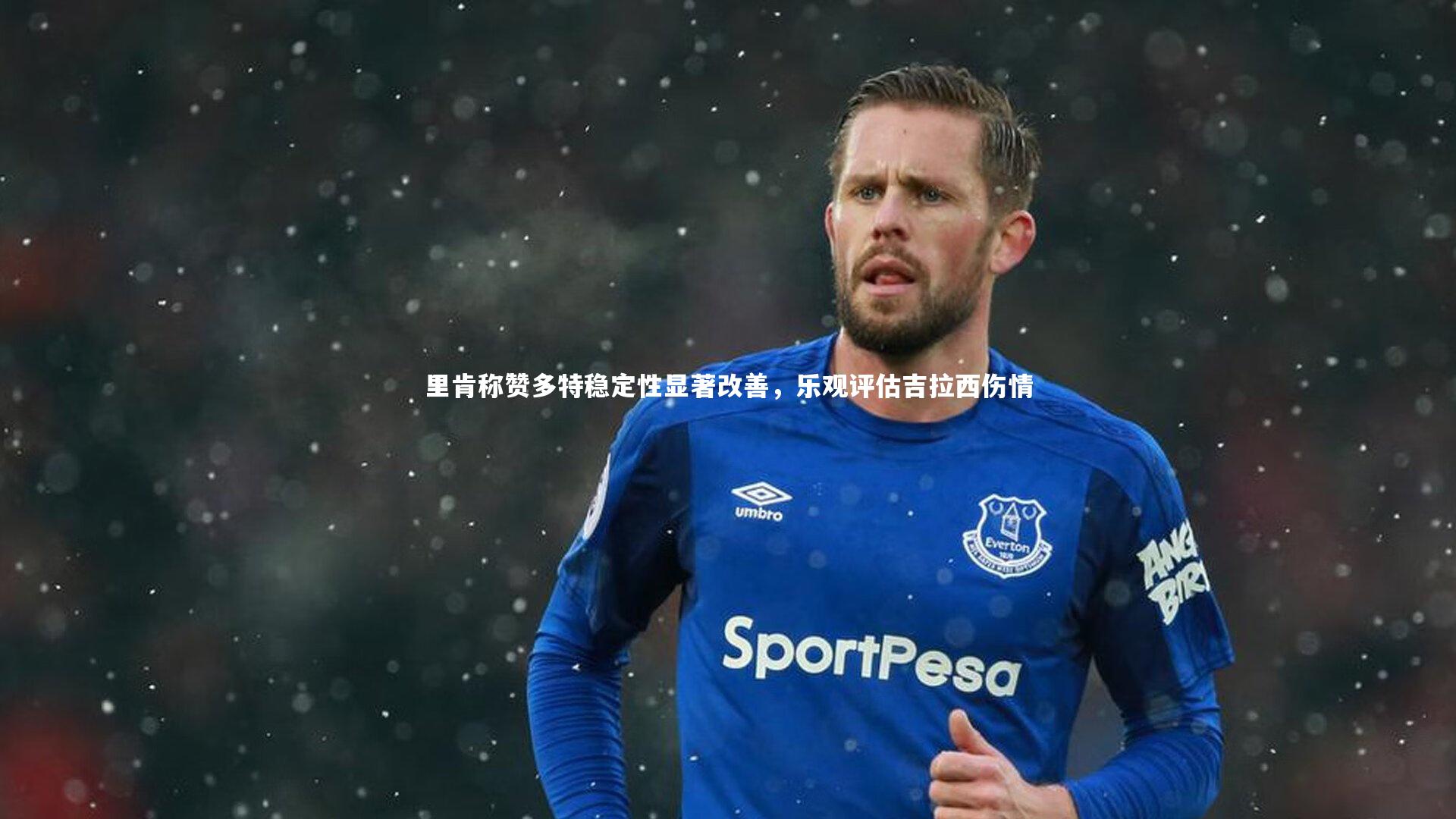 里肯称赞多特稳定性显著改善，乐观评估吉拉西伤情