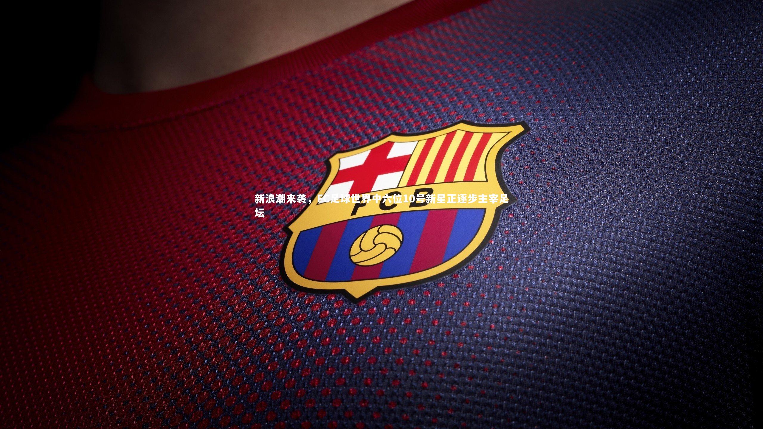 开云app：新浪潮来袭，FC足球世界中六位10号新星正逐步主宰足坛