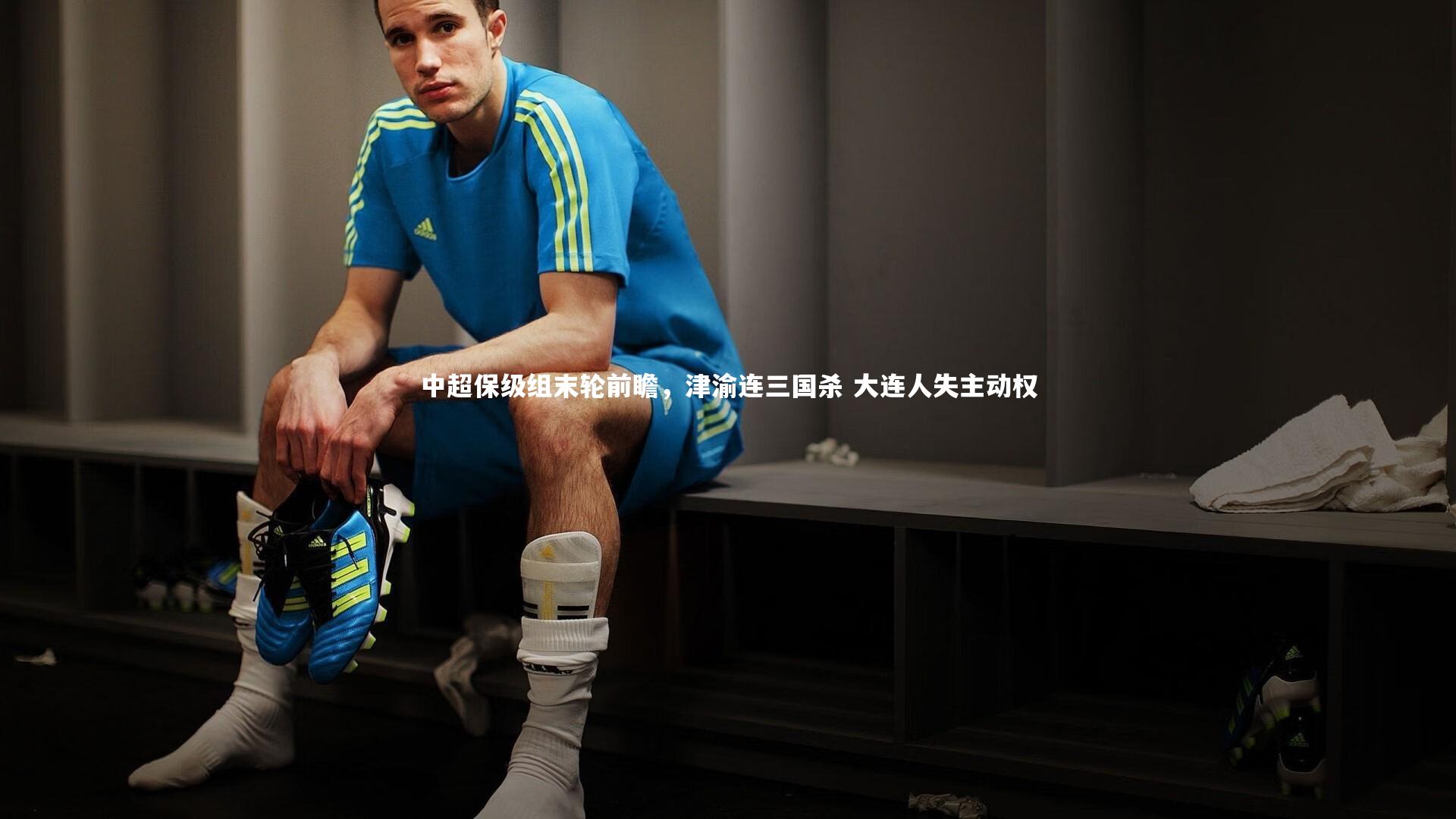 中超保级组末轮前瞻,津渝连三国杀 大连人失主动权