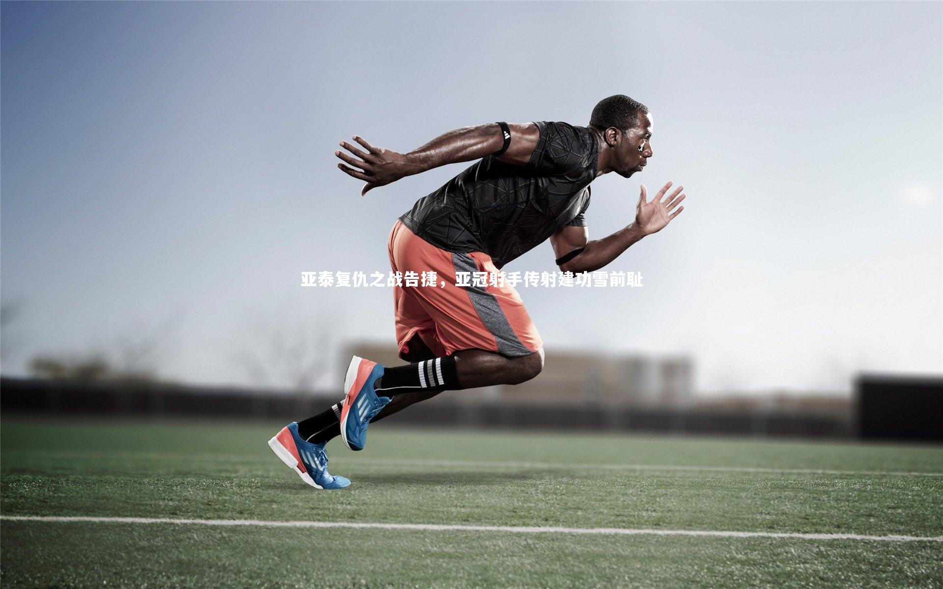 【开云体育下载】亚泰复仇之战告捷，亚冠射手传射建功雪前耻